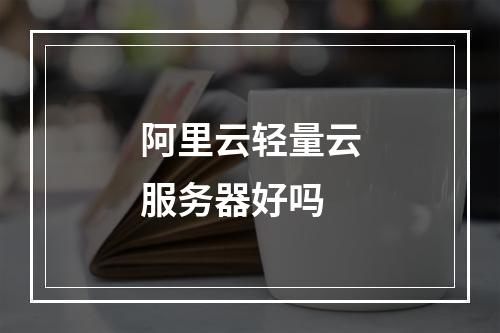 阿里云轻量云服务器好吗