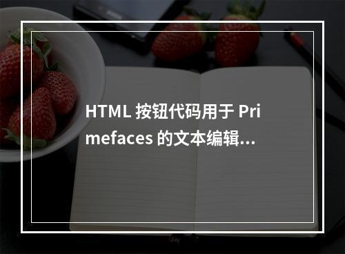 HTML 按钮代码用于 Primefaces 的文本编辑器