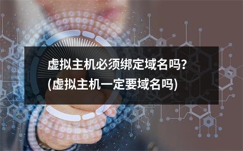 虚拟主机必须绑定域名吗? (虚拟主机一定要域名吗)