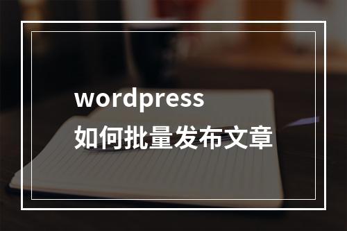 wordpress如何批量发布文章