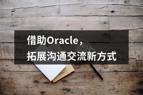 借助Oracle,拓展沟通交流新方式