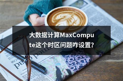 大数据计算MaxCompute这个时区问题咋设置?