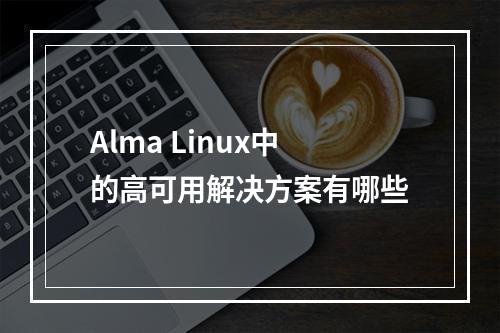Alma Linux中的高可用解决方案有哪些