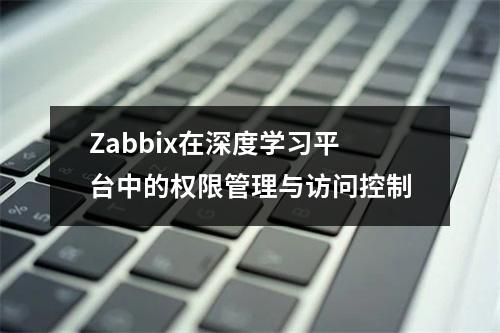 Zabbix在深度学习平台中的权限管理与访问控制