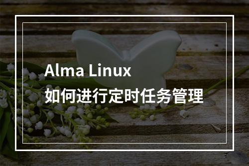 Alma Linux如何进行定时任务管理