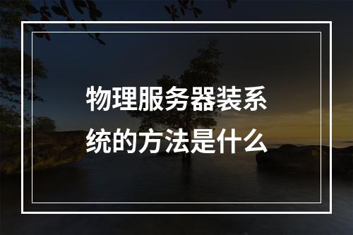 物理服务器装系统的方法是什么