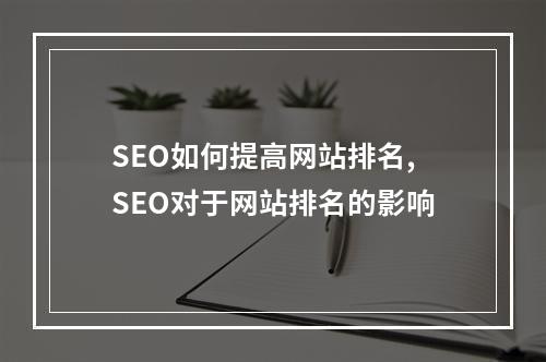 SEO如何提高网站排名,SEO对于网站排名的影响