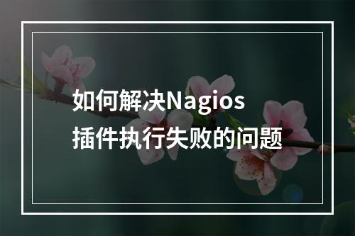 如何解决Nagios插件执行失败的问题