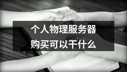 个人物理服务器购买可以干什么