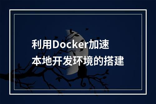 利用Docker加速本地开发环境的搭建