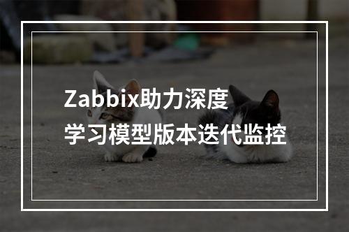 Zabbix助力深度学习模型版本迭代监控