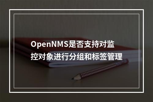 OpenNMS是否支持对监控对象进行分组和标签管理