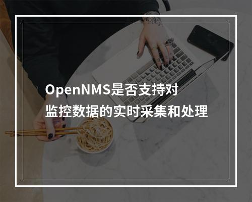 OpenNMS是否支持对监控数据的实时采集和处理