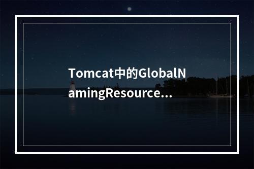 Tomcat中的GlobalNamingResources是什么