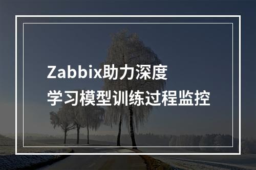 Zabbix助力深度学习模型训练过程监控