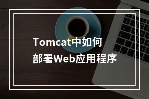 Tomcat中如何部署Web应用程序