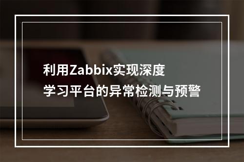 利用Zabbix实现深度学习平台的异常检测与预警