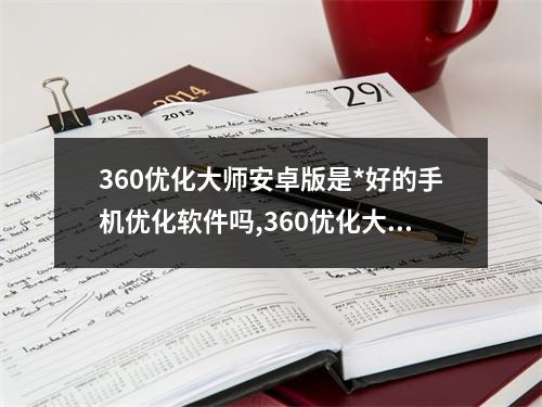 360优化大师安卓版是*好的手机优化软件吗,360优化大师安卓版的功能介绍