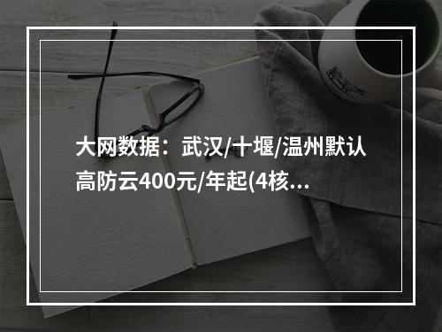 大网数据:武汉/十堰/温州默认高防云400元/年起(4核/4G内存/10M带宽),高防独立服务器385元/E5-2650v2*2/32g内存/480gSSD/5