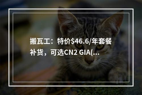 搬瓦工:特价$46.6/年套餐补货,可选CN2 GIA(DC6/DC9)/日本软银等