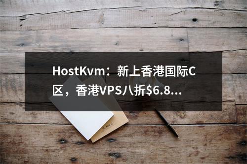 HostKvm:新上香港国际C区,香港VPS八折$6.8/月起,1Gbps带宽或300M大陆优化专线
