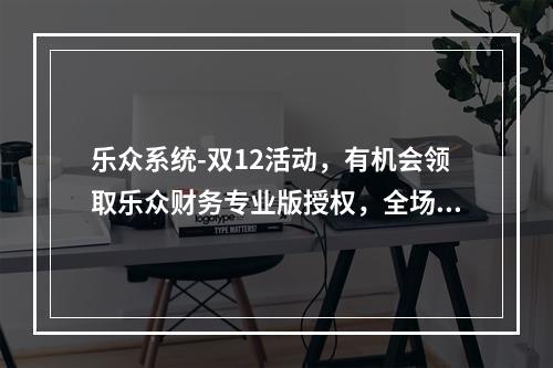 乐众系统-双12活动,有机会领取乐众财务专业版授权,全场插件五折大优惠
