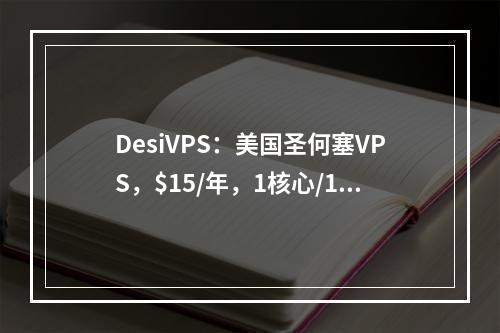 DesiVPS:美国圣何塞VPS,$15/年,1核心/1G内存/15G NVMe硬盘/1.5T流量/10Gbps带宽