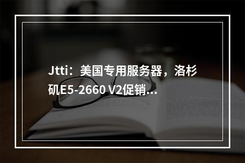 Jtti:美国专用服务器,洛杉矶E5-2660 V2促销,50Mbps CN2大带宽不限流,月付$85起