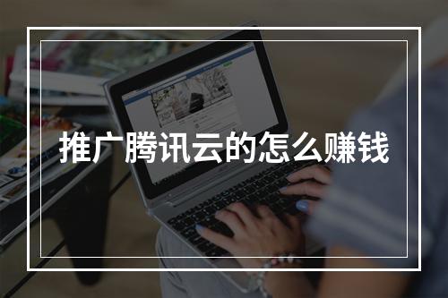 推广腾讯云的怎么赚钱