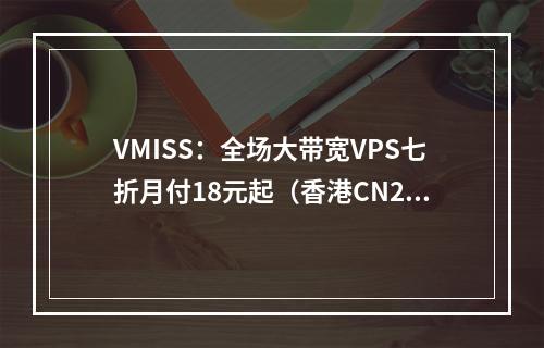 VMISS:全场大带宽VPS七折月付18元起(香港CN2、韩国CN2、日本IIJ、美国9929、美国BGP线路VPS)