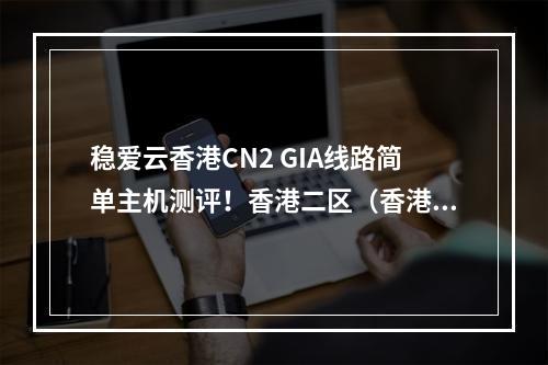 稳爱云香港CN2 GIA线路简单主机测评!香港二区(香港CN2大带宽VPS、不限流量)