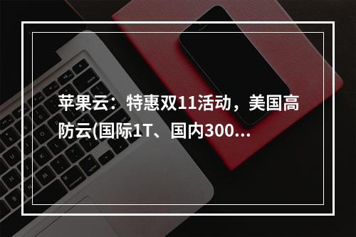 苹果云:特惠双11活动,美国高防云(国际1T、国内300G防御),香港CN2 VPS低至25元起(80Mbps带宽、金盾防CC)