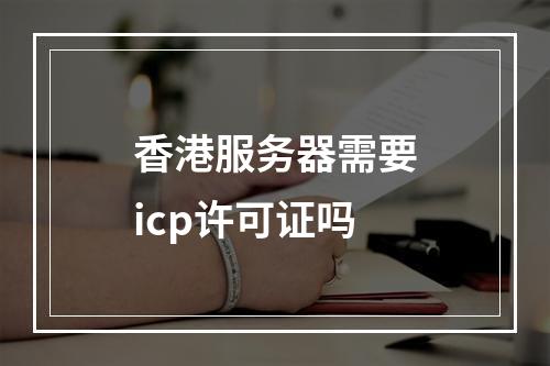 香港服务器需要icp许可证吗