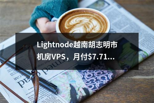 Lightnode越南胡志明市机房VPS,月付$7.71起,亚洲东南部资源拓展业务最佳选择(全球26家机房可选、解锁TIKTOK、Netflix、美国原生IP)