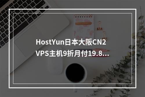 HostYun日本大阪CN2 VPS主机9折月付19.8元起(1Gbps大带宽、高性能AMD5950X CPU)