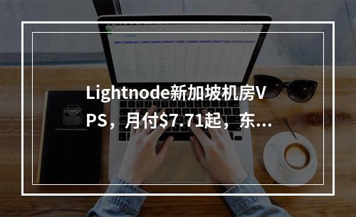 Lightnode新加坡机房VPS,月付$7.71起,东南亚资源拓展业务最佳选择(全球26家机房可选、解锁TIKTOK、Netflix、美国原生IP)