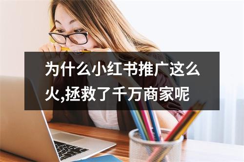 为什么小红书推广这么火,拯救了千万商家呢