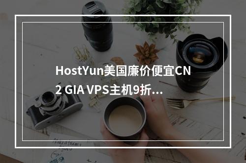 HostYun美国廉价便宜CN2 GIA VPS主机9折月付19.8元起(1Gbps大带宽、高性能AMD5950X CPU、美国原生IP)