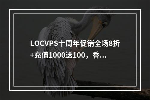 LOCVPS十周年促销全场8折+充值1000送100,香港大埔VPS全新资源补货29.6元/月起(便宜香港VPS)