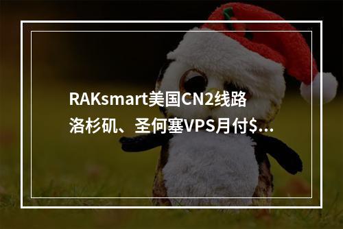 RAKsmart美国CN2线路洛杉矶、圣何塞VPS月付$0.99起,日本、香港VPS月付$2.99起(不限流量、优化高速线路)