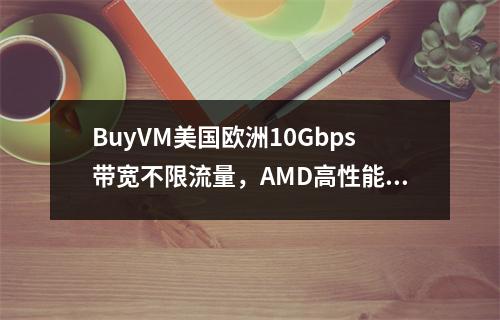 BuyVM美国欧洲10Gbps带宽不限流量,AMD高性能VPS,$3.50/月起(拉斯维加斯、达拉斯、纽约、卢森堡可选,最高可以搭配80T硬盘)