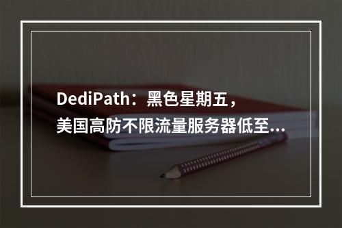 DediPath:黑色星期五,美国高防不限流量服务器低至$39/月起,1Gbps带宽,20Gbps免费DDoS防御(便宜美国高防服务器)