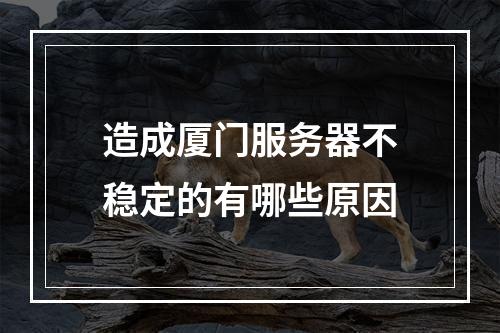 造成厦门服务器不稳定的有哪些原因