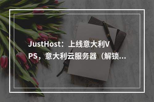 JustHost:上线意大利VPS,意大利云服务器(解锁TikTok、Netflix、$1.6/月起、200Mbps带宽、不限流量、20大机房任意切换)