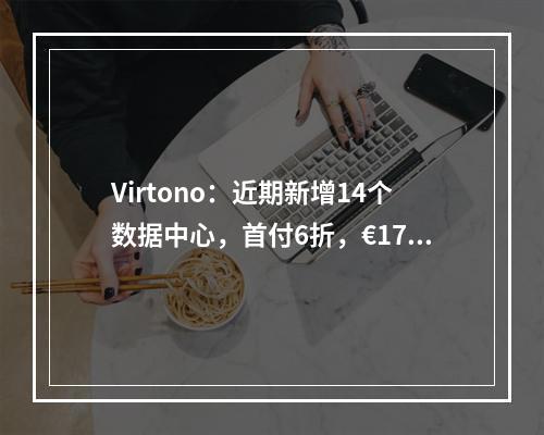 Virtono:近期新增14个数据中心,首付6折,€17.9/年起,1Gbps带宽