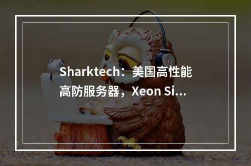 Sharktech:美国高性能高防服务器,Xeon Silver/Gold系列CPU,低至$59/月(10Gbps带宽、不限流量、高防60Gbps)