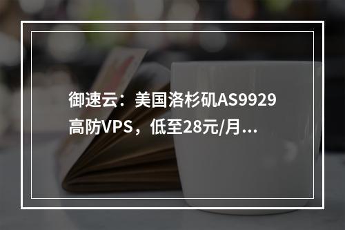 御速云:美国洛杉矶AS9929高防VPS,低至28元/月起,傲盾防御CC(200Gbps防御、三网AS9929线路)