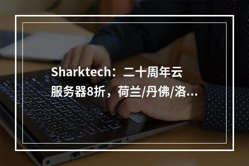 Sharktech:二十周年云服务器8折,荷兰/丹佛/洛杉矶高防专有云/公共云服务器