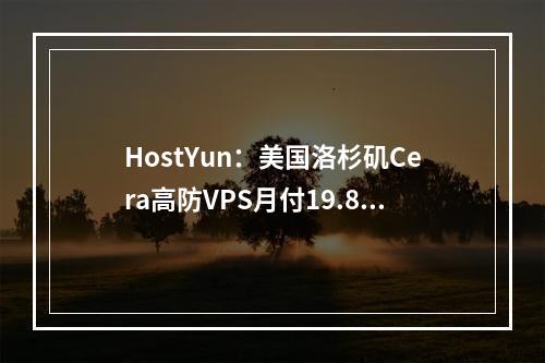 HostYun:美国洛杉矶Cera高防VPS月付19.8元起,10G大带宽,可选原生IP