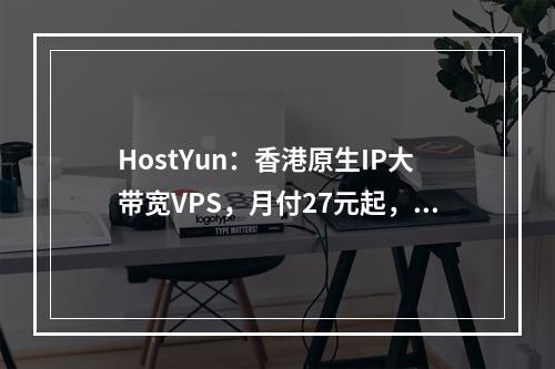 HostYun:香港原生IP大带宽VPS,月付27元起,1核/1G内存/10G SSD/50M端口